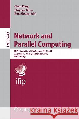 Network and Parallel Computing: IFIP International Conference, NPC 2010, Zhengzhou, China, September 13-15, 2010, Proceedings Ding, Chen 9783642156717
