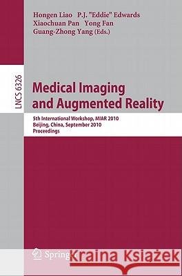 Medical Imaging and Augmented Reality: 5th International Workshop, MIAR 2010, Beijing, China, September 19-20, 2010, Proceedings Liao, Hongen 9783642156984