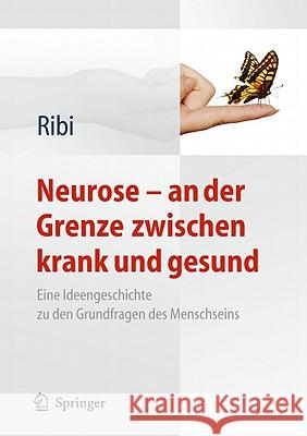 Neurose - An Der Grenze Zwischen Krank Und Gesund: Eine Ideengeschichte Zu Den Grundfragen Des Menschseins Ribi, Alfred 9783642161476