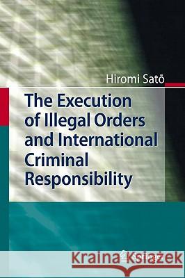 The Execution of Illegal Orders and International Criminal Responsibility Hiromi Sato 9783642167522 Springer-Verlag Berlin and Heidelberg GmbH & 