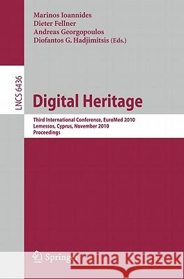 Digital Heritage: Third International Conference, EUROMED 2010 Lemessos, Cyprus, November 8-13, 2010 Proceedings Ioannides, Marinos 9783642168727 Not Avail