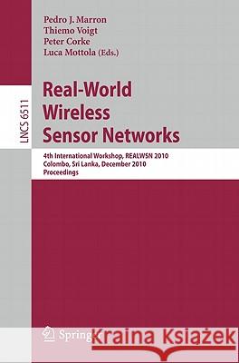 Real-World Wireless Sensor Networks: 4th International Workshop, Realwsn 2010, Colombo, Sri Lanka, December 16-17, 2010, Proceedings Marron, Pedro José 9783642175190 Not Avail