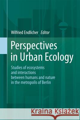 Perspectives in Urban Ecology: Ecosystems and Interactions Between Humans and Nature in the Metropolis of Berlin Endlicher, Wilfried 9783642177309