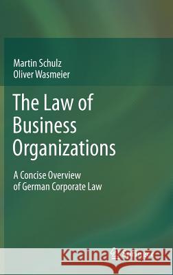 The Law of Business Organizations: A Concise Overview of German Corporate Law Martin Schulz, Oliver Wasmeier 9783642177927