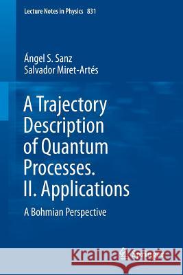 A Trajectory Description of Quantum Processes. II. Applications: A Bohmian Perspective Ángel S. Sanz, Salvador Miret-Artés 9783642179730 Springer-Verlag Berlin and Heidelberg GmbH & 