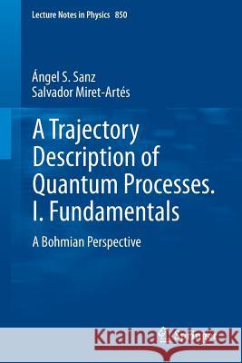 A Trajectory Description of Quantum Processes. I. Fundamentals: A Bohmian Perspective Ángel S. Sanz, Salvador Miret-Artés 9783642180910