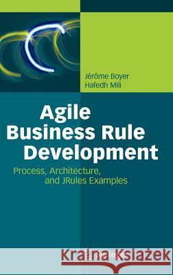 Agile Business Rule Development: Process, Architecture, and JRules Examples Jérôme Boyer, Hafedh Mili 9783642190407 Springer-Verlag Berlin and Heidelberg GmbH & 