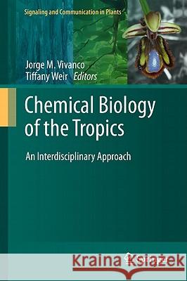 Chemical Biology of the Tropics : An Interdisciplinary Approach Jorge M. Vivanco Tiffany Weir 9783642190797 