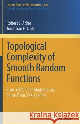 Topological Complexity of Smooth Random Functions: École d'Été de Probabilités de Saint-Flour XXXIX-2009 Robert Adler, Jonathan E. Taylor 9783642195792 Springer-Verlag Berlin and Heidelberg GmbH & 