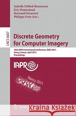 Discrete Geometry for Computer Imagery: 16th IAPR International Conference, DGCI 2011, Nancy, France, April 6-8, 2011, Proceedings Isabelle Debled-Rennesson, Eric Domenjoud, Bertrand Kerautret, Philippe Even 9783642198663