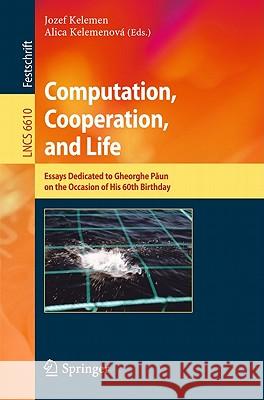 Computation, Cooperation, and Life: Essays Dedicated to Gheorghe Paun on the Occasion of His 60th Birthday Jozef Kelemen, Alica Kelemenová 9783642199998