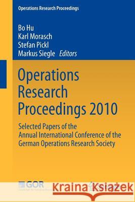 Operations Research Proceedings 2010: Selected Papers of the Annual International Conference of the German Operations Research Society Hu, Bo 9783642200083 Springer