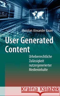 User Generated Content: Urheberrechtliche Zulässigkeit Nutzergenerierter Medieninhalte Bauer, Christian Alexander 9783642200670