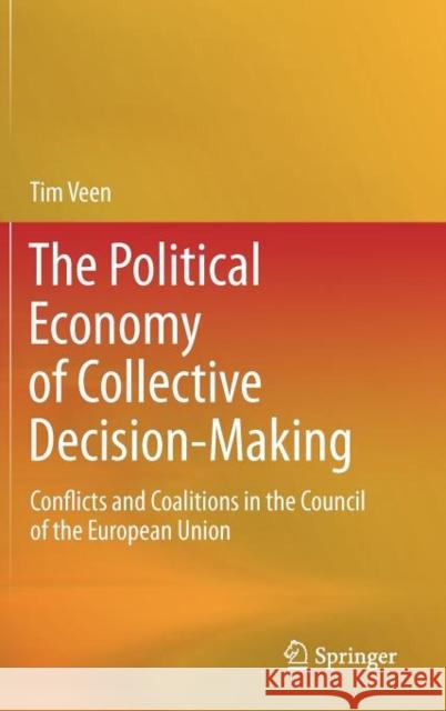 The Political Economy of Collective Decision-Making: Conflicts and Coalitions in the Council of the European Union Veen, Tim 9783642201738