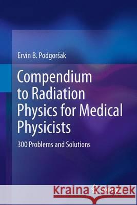 Compendium to Radiation Physics for Medical Physicists: 300 Problems and Solutions Podgorsak, Ervin B. 9783642201851 Springer