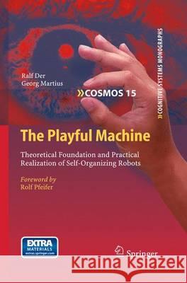 The Playful Machine: Theoretical Foundation and Practical Realization of Self-Organizing Robots Ralf Der, Georg Martius, Rolf Pfeifer 9783642202520