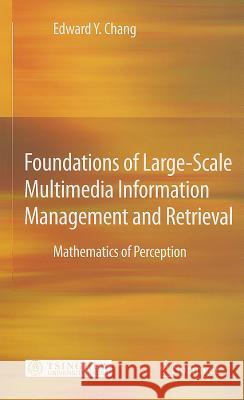 Foundations of Large-Scale Multimedia Information Management and Retrieval: Mathematics of Perception Edward Y. Chang 9783642204289