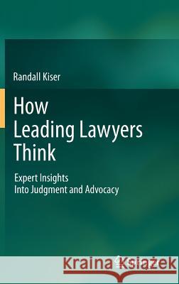 How Leading Lawyers Think: Expert Insights Into Judgment and Advocacy Kiser, Randall 9783642204838 Springer