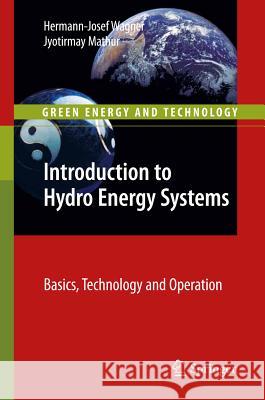 Introduction to Hydro Energy Systems: Basics, Technology and Operation Hermann-Josef Wagner, Jyotirmay Mathur 9783642207082