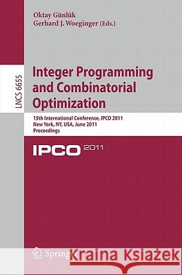 Integer Programming and Combinatorial Optimization: 15th International Conference, IPCO 2011, New York, NY, USA, June 15-17, 2011. Proceedings Oktay Günlük, Gerhard  J. Woeginger 9783642208065 Springer-Verlag Berlin and Heidelberg GmbH & 