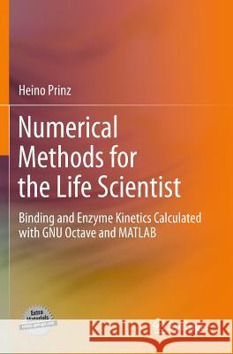 Numerical Methods for the Life Scientist: Binding and Enzyme Kinetics Calculated with Gnu Octave and MATLAB Prinz, Heino 9783642208195 Not Avail