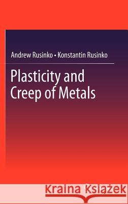 Plasticity and Creep of Metals Andrew Rusinko Konstantin Rusinko 9783642212123 Not Avail