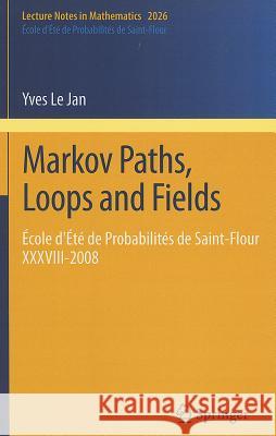 Markov Paths, Loops and Fields: École d'Été de Probabilités de Saint-Flour XXXVIII – 2008 Yves Le Jan 9783642212154 Springer-Verlag Berlin and Heidelberg GmbH & 