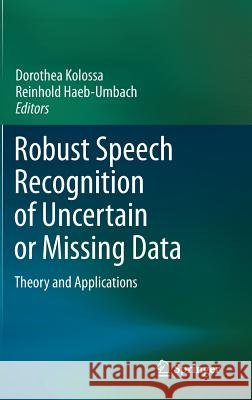 Robust Speech Recognition of Uncertain or Missing Data: Theory and Applications Dorothea Kolossa, Reinhold Haeb-Umbach 9783642213168