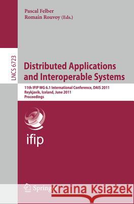 Distributed Applications and Interoperable Systems: 11th Ifip Wg 6.1 International Conference, Dais 2011, Reykjavik, Iceland, June 6-9, 2011, Proceedi Felber, Pascal 9783642213861