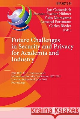 Future Challenges in Security and Privacy for Academia and Industry: 26th IFIP TC 11 International Information Security Conference, SEC 2011, Lucerne, Switzerland, June 7-9, 2011, Proceedings Jan Camenisch, Simone Fischer-Hübner, Yuko Murayama, Armand Portmann, Carlos Rieder 9783642214233