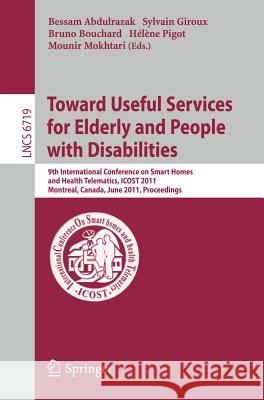 Towards Useful Services for Elderly and People with Disabilities: 9th International Conference on Smart Homes and Health Telematics, ICOST 2011, Montr Abdulrazak, Bessam 9783642215346 Springer