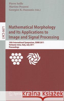 Mathematical Morphology and Its Applications to Image and Signal Processing: 10th International Symposium, ISMM 2011, Verbania-Intra, Italy, July 6-8, Soille, Pierre 9783642215681 Springer