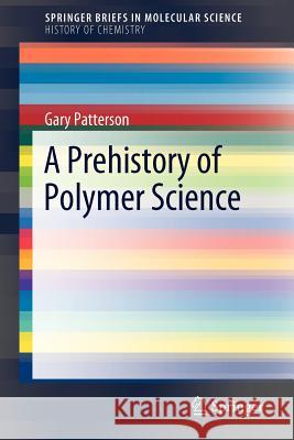A Prehistory of Polymer Science Gary Patterson Carnegie Mellon University 9783642216367 Springer-Verlag Berlin and Heidelberg GmbH & 