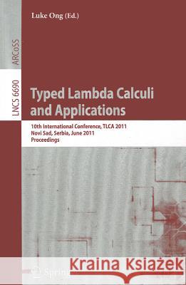 Typed Lambda Calculi and Applications: 10th International Conference, TLCA 2011, Novi Sad, Serbia, June 1-3, 2011, Proceedings Ong, Luke 9783642216909 Springer