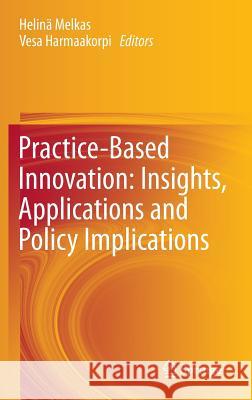 Practice-Based Innovation: Insights, Applications and Policy Implications Helin Melkas Vesa Harmaakorpi 9783642217227 Springer