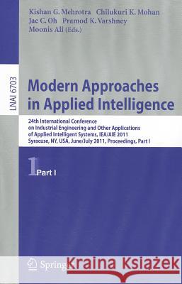 Modern Approaches in Applied Intelligence: 24th International Conference on Industrial Engineering and Other Applications of Applied Intelligent Systems, IEA/AIE 2011, Syracuse, NY, USA, June 28 - Jul Kishan G. Mehrotra, Chilukuri Krishna Mohan, Jae C. Oh, Pramod K. Varshney, Moonis Ali 9783642218217