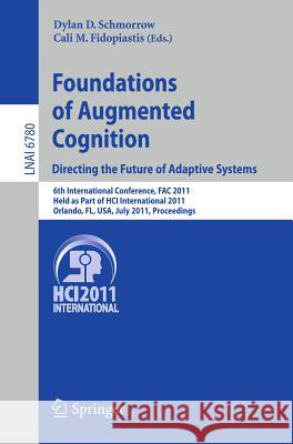 Foundations of Augmented Cognition.  Directing the Future of Adaptive Systems: 6th International Conference, FAC 2011, Held as Part of HCI International 2011, Orlando, FL, USA, July 9-14, 2011, Procee Dylan D. Schmorrow, Cali M. Fidopiastis 9783642218514 Springer-Verlag Berlin and Heidelberg GmbH & 