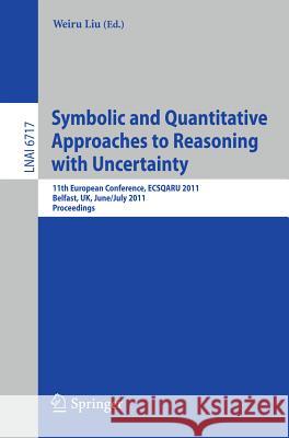 Symbolic and Quantitative Approaches to Reasoning with Uncertainty: 11th European Conference, ECSQARU 2011, Belfast, UK, June 29-July 1, 2011, Proceedings Weiru Liu 9783642221514
