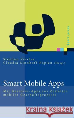 Smart Mobile Apps: Mit Business-Apps Ins Zeitalter Mobiler Geschäftsprozesse Verclas, Stephan 9783642222580 Springer, Berlin