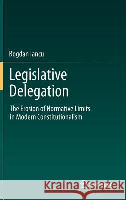 Legislative Delegation: The Erosion of Normative Limits in Modern Constitutionalism Bogdan Iancu 9783642223297 Springer-Verlag Berlin and Heidelberg GmbH & 