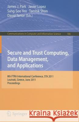 Secure and Trust Computing, Data Management, and Applications: 8th FTRA International Conference, STA 2011, Loutraki, Greece, June 28-30, 2011. Procee Park, James J. 9783642223389 Springer