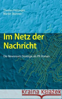 Im Netz Der Nachricht: Die Newsroom-Strategie ALS Pr-Roman Holzinger, Thomas 9783642224881