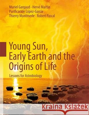 Young Sun, Early Earth and the Origins of Life: Lessons for Astrobiology Muriel Gargaud, Hervé Martin, Purificación López-García, Thierry Montmerle, Robert Pascal, Storm Dunlop 9783642225512