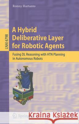 A Hybrid Deliberative Layer for Robotic Agents: Fusing DL Reasoning with HTN Planning in Autonomous Robots Hartanto, Ronny 9783642225796 Springer