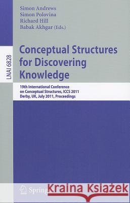 Conceptual Structures for Discovering Knowledge: 19th International Conference on Conceptual Structures, ICCS 2011, Derby, UK, July 25-29, 2011, Proceedings Simon Andrews, Simon Polovina, Richard Hill, Babak Akhgar 9783642226878