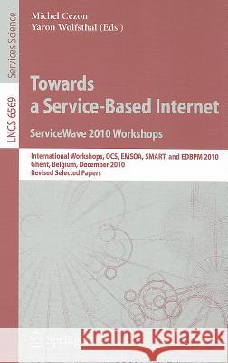 Towards a Service-Based Internet: ServiceWave 2010 Workshops: International Workshops OCS, EMSOA, SMART, and EDBPM 2010 Ghent, Belgium, December 13-15 Cezon, Michel 9783642227592 Springer