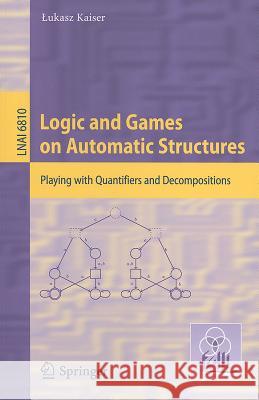 Logic and Games on Automatic Structures: Playing with Quantifiers and Decompositions Kaiser, Lukasz 9783642228063 Lecture Notes in Computer Science / Lecture N