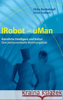 Irobot - Uman: Künstliche Intelligenz Und Kultur: Eine Jahrtausendealte Beziehungskiste Barthelmeß, Ulrike 9783642229275 Springer, Berlin