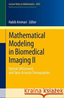 Mathematical Modeling in Biomedical Imaging II: Optical, Ultrasound, and Opto-Acoustic Tomographies Habib Ammari 9783642229893
