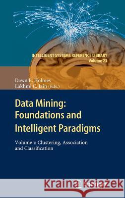 Data Mining: Foundations and Intelligent Paradigms: Volume 1:  Clustering, Association and Classification Dawn E. Holmes, Lakhmi C Jain 9783642231650